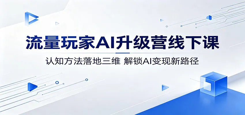 流量玩家AI升级营线下课：认知方法落地三维，解锁AI变现新路径mc69.cn - 副业项目分享,互联网学习资源,考公考研资料,虚拟资料与创业思路天璇笔记网