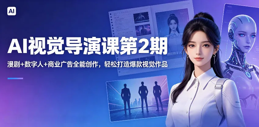 AI视觉导演课第2期，漫剧+数字人+商业广告全能创作，轻松打造爆款视觉作品mc69.cn - 副业项目分享,互联网学习资源,考公考研资料,虚拟资料与创业思路天璇笔记网