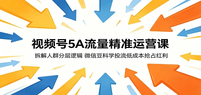视频号5A流量精准运营课：拆解人群分层逻辑，微信豆科学投流低成本抢占红利mc69.cn - 副业项目分享,互联网学习资源,考公考研资料,虚拟资料与创业思路天璇笔记网