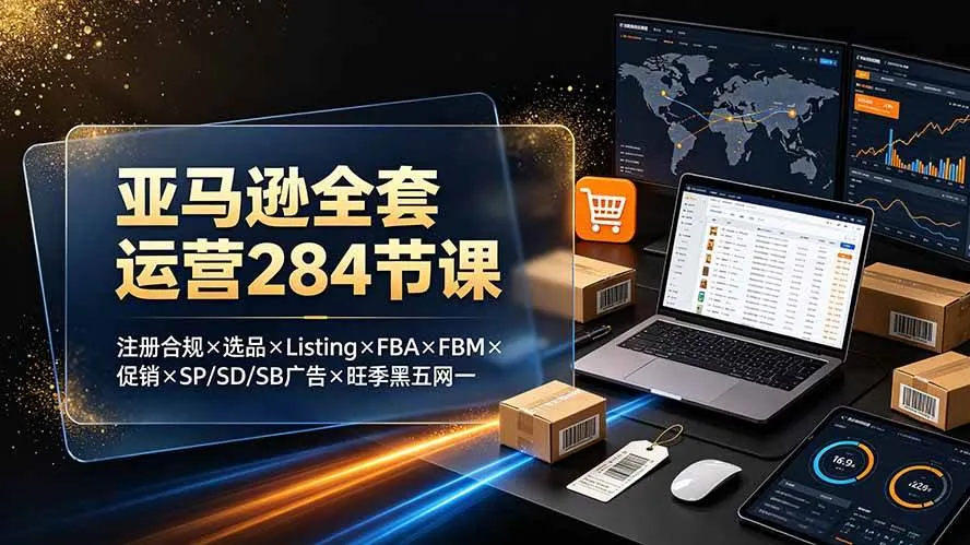 (19410期)亚马逊全套运营284节课:注册合规×选品×Listing×FBA×FBM×促销×SP/SD/SB广告×旺季黑五网一 (19410期)亚马逊全套运营284节课:注册合规×选品×Listing×FBA×FBM×促销×SP/SD/SB广告×旺季黑五网一