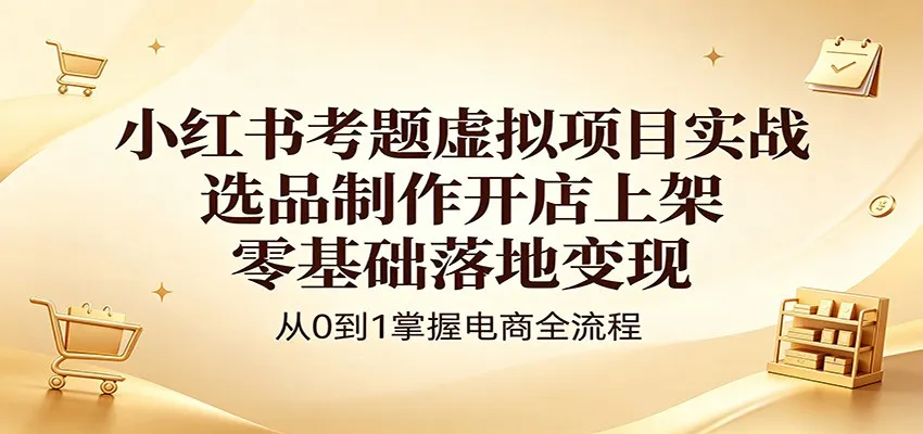 小红书考题虚拟项目实战：选品制作开店上架，零基础落地变现mc69.cn - 副业项目分享,互联网学习资源,考公考研资料,虚拟资料与创业思路天璇笔记网