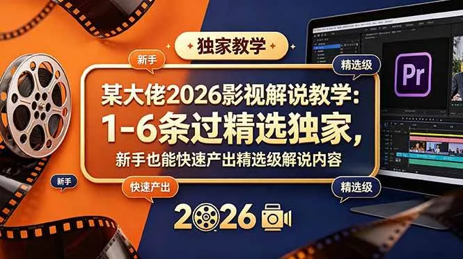 （18946期）某大佬2026影视解说教学：1-6条过精选独家，新手也能快速产出精选级解说内容mc69.cn - 副业项目分享,互联网学习资源,考公考研资料,虚拟资料与创业思路天璇笔记网