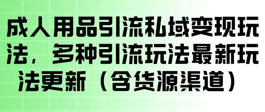 成人用品引流私域变现玩法，多种引流玩法最新玩法，操作简单（含货源渠道）mc69.cn - 副业项目分享,互联网学习资源,考公考研资料,虚拟资料与创业思路天璇笔记网