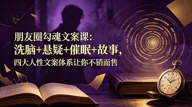 朋友圈勾魂文案课：洗脑+悬疑+催眠+故事，四大人性文案体系让你不销而售mc69.cn - 副业项目分享,互联网学习资源,考公考研资料,虚拟资料与创业思路天璇笔记网