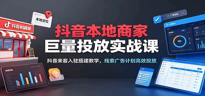 抖音本地商家巨量投放实战课：抖音来客入驻搭建教学，线索广告计划高效投放mc69.cn - 副业项目分享,互联网学习资源,考公考研资料,虚拟资料与创业思路天璇笔记网