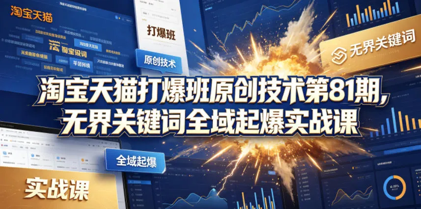 淘宝天猫打爆班原创技术第81期，无界关键词全域起爆实战课mc69.cn - 副业项目分享,互联网学习资源,考公考研资料,虚拟资料与创业思路天璇笔记网