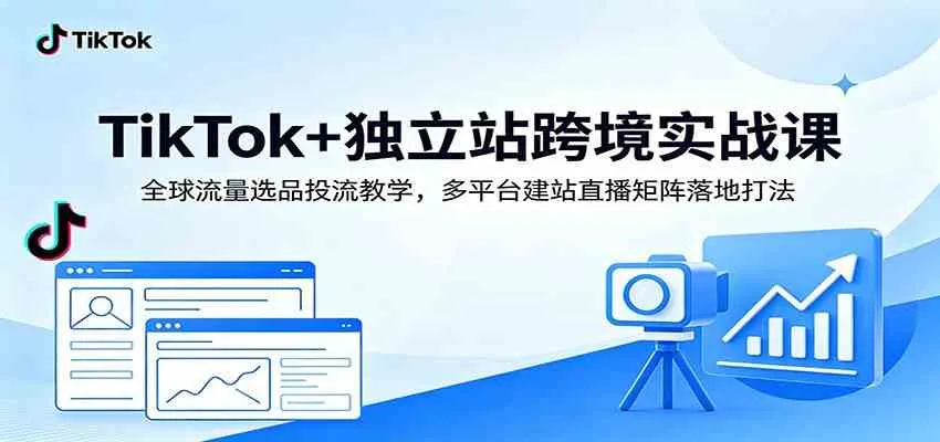TikTok+独立站跨境实战课：全球流量选品投流教学，多平台建站直播矩阵落地打法mc69.cn - 副业项目分享,互联网学习资源,考公考研资料,虚拟资料与创业思路天璇笔记网