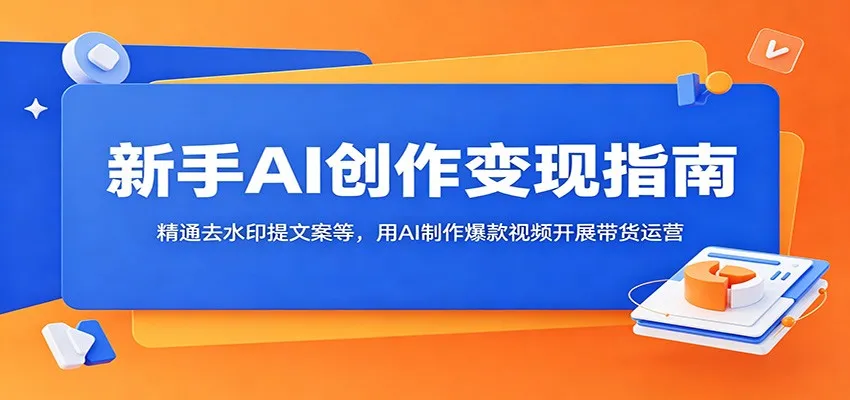 新手AI创作变现指南：精通去水印提文案等，用AI制作爆款视频开展带货运营mc69.cn - 副业项目分享,互联网学习资源,考公考研资料,虚拟资料与创业思路天璇笔记网