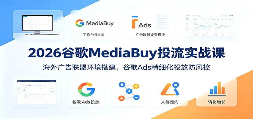 2026谷歌MediaBuy投流实战课：海外广告联盟环境搭建，谷歌Ads精细化投放防风控mc69.cn - 副业项目分享,互联网学习资源,考公考研资料,虚拟资料与创业思路天璇笔记网