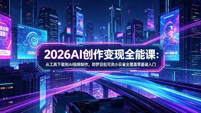 （18553期）2026AI创作变现全能课-更新5月：从工具下载到AI视频制作，即梦豆包可灵小云雀全覆盖零基础入门mc69.cn - 副业项目分享,互联网学习资源,考公考研资料,虚拟资料与创业思路天璇笔记网