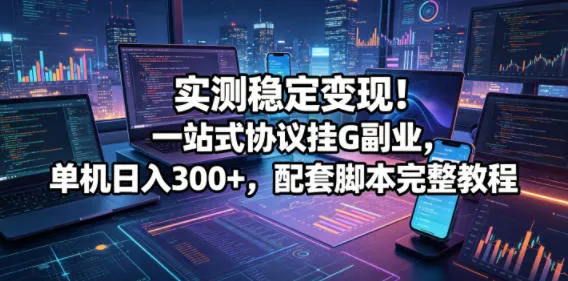实测稳定变现！一站式协议挂G副业，单机日入300+，配套脚本完整教程【揭秘】mc69.cn - 副业项目分享,互联网学习资源,考公考研资料,虚拟资料与创业思路天璇笔记网