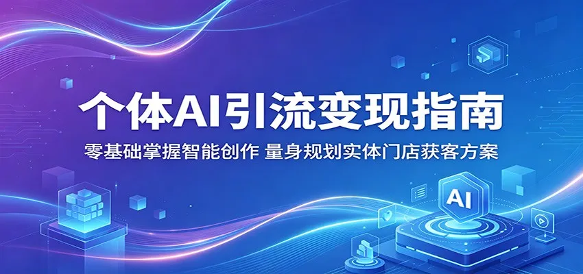 个体AI引流变现指南：零基础掌握智能创作，量身规划实体门店获客方案mc69.cn - 副业项目分享,互联网学习资源,考公考研资料,虚拟资料与创业思路天璇笔记网