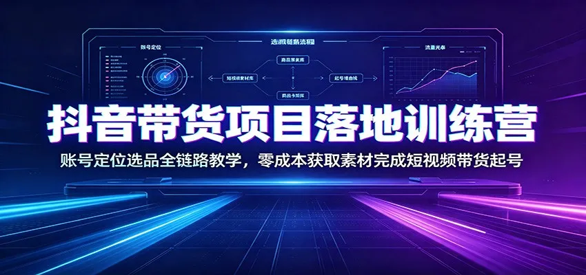 抖音带货项目落地训练营：账号定位选品全链路教学，零成本获取素材完成短视频带货起号mc69.cn - 副业项目分享,互联网学习资源,考公考研资料,虚拟资料与创业思路天璇笔记网