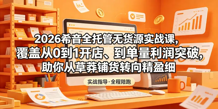 2026希音全托管无货源实战课，覆盖从0到1开店、到单量利润突破，助你从草莽铺货转向精细化盈利mc69.cn - 副业项目分享,互联网学习资源,考公考研资料,虚拟资料与创业思路天璇笔记网