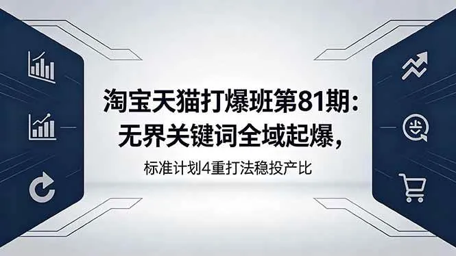 （18394期）淘宝天猫打爆班第81期：无界关键词全域起爆，标准计划4重打法稳投产比mc69.cn - 副业项目分享,互联网学习资源,考公考研资料,虚拟资料与创业思路天璇笔记网