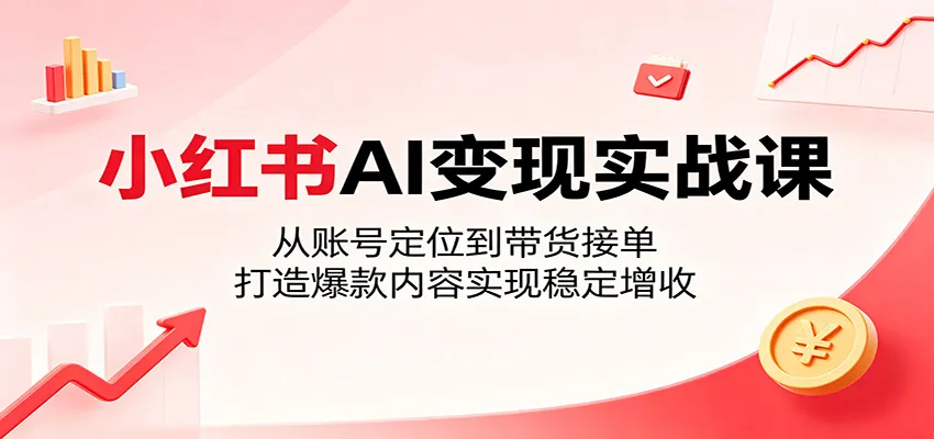 小红书AI变现实战课：从账号定位到带货接单，打造爆款内容实现稳定增收mc69.cn - 副业项目分享,互联网学习资源,考公考研资料,虚拟资料与创业思路天璇笔记网
