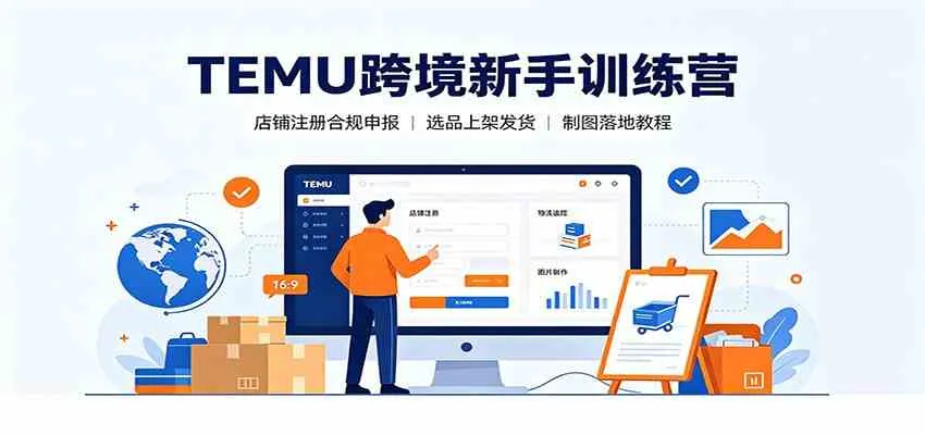 TEMU跨境新手训练营：店铺注册合规申报，选品上架发货制图落地教程mc69.cn - 副业项目分享,互联网学习资源,考公考研资料,虚拟资料与创业思路天璇笔记网
