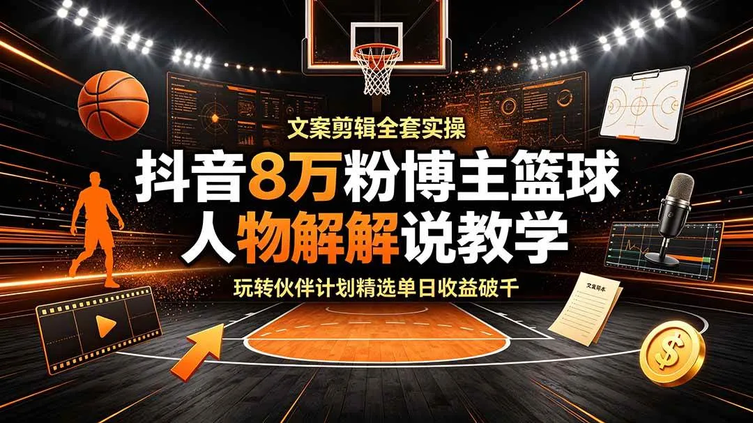 （19135期）抖音8万粉博主篮球人物解说教学，文案剪辑全套实操，玩转伙伴计划精选单日收益破千mc69.cn - 副业项目分享,互联网学习资源,考公考研资料,虚拟资料与创业思路天璇笔记网