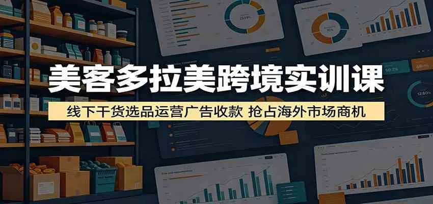美客多拉美跨境实训课：线下干货选品运营广告收款，抢占海外市场商机mc69.cn - 副业项目分享,互联网学习资源,考公考研资料,虚拟资料与创业思路天璇笔记网