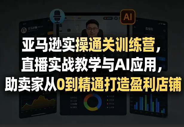 亚马逊实操通关训练营，直播实战教学与AI应用，助卖家从0到精通打造盈利店铺（更新7月3日）mc69.cn - 副业项目分享,互联网学习资源,考公考研资料,虚拟资料与创业思路天璇笔记网