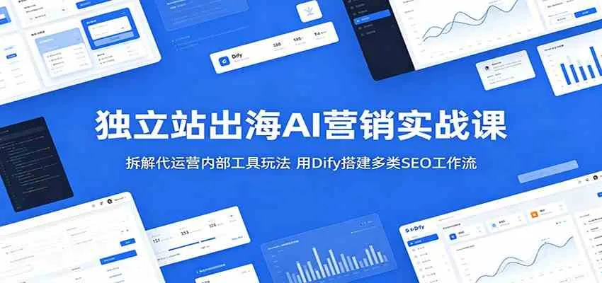独立站出海AI营销实战课：拆解代运营内部工具玩法，用Dify搭建多类SEO工作流mc69.cn - 副业项目分享,互联网学习资源,考公考研资料,虚拟资料与创业思路天璇笔记网
