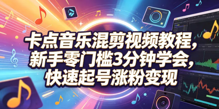 卡点音乐混剪视频教程，新手零门槛3分钟学会，快速起号涨粉变现mc69.cn - 副业项目分享,互联网学习资源,考公考研资料,虚拟资料与创业思路天璇笔记网