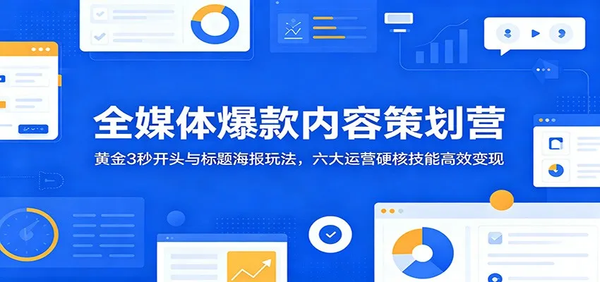 全媒体爆款内容策划营：黄金3秒开头与标题海报玩法，六大运营硬核技能高效变现mc69.cn - 副业项目分享,互联网学习资源,考公考研资料,虚拟资料与创业思路天璇笔记网