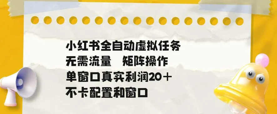 小红书全自动虚拟任务，矩阵操作无需流量，单窗口20+真实收益，不卡配置和窗口【揭秘】mc69.cn - 副业项目分享,互联网学习资源,考公考研资料,虚拟资料与创业思路天璇笔记网