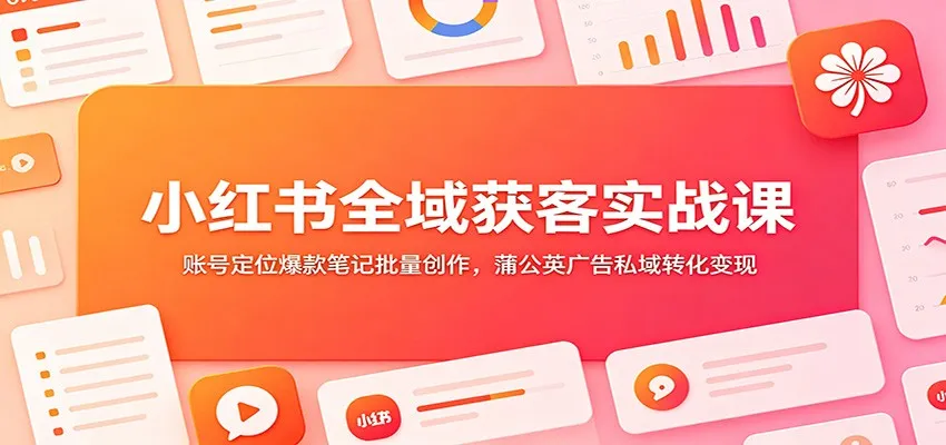 小红书全域获客实战课:账号定位爆款笔记批量创作,蒲公英广告私域转化变现 小红书全域获客实战课:账号定位爆款笔记批量创作,蒲公英广告私域转化变现