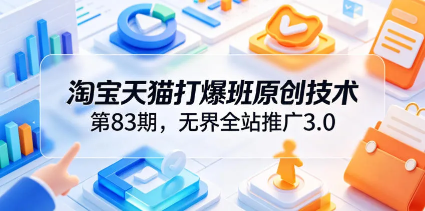 淘宝天猫打爆班原创技术第83期，无界全站推广3.0，实现店铺高投产爆单增收mc69.cn - 副业项目分享,互联网学习资源,考公考研资料,虚拟资料与创业思路天璇笔记网