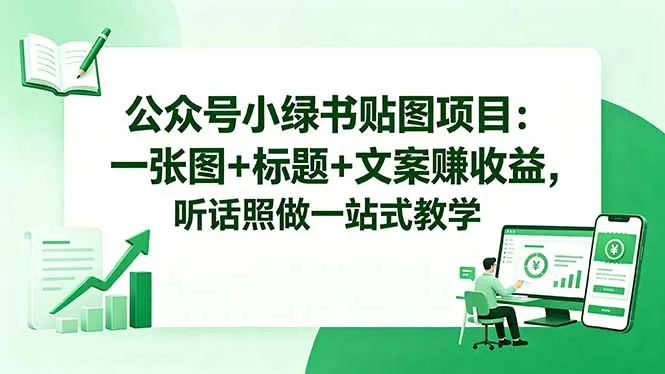 公众号小绿书贴图项目：一张图+标题+文案赚收益，听话照做一站式教学mc69.cn - 副业项目分享,互联网学习资源,考公考研资料,虚拟资料与创业思路天璇笔记网