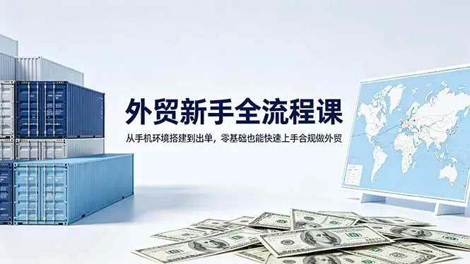 （18481期）外贸新手全流程课：从手机环境搭建到出单，零基础也能快速上手合规做外贸mc69.cn - 副业项目分享,互联网学习资源,考公考研资料,虚拟资料与创业思路天璇笔记网