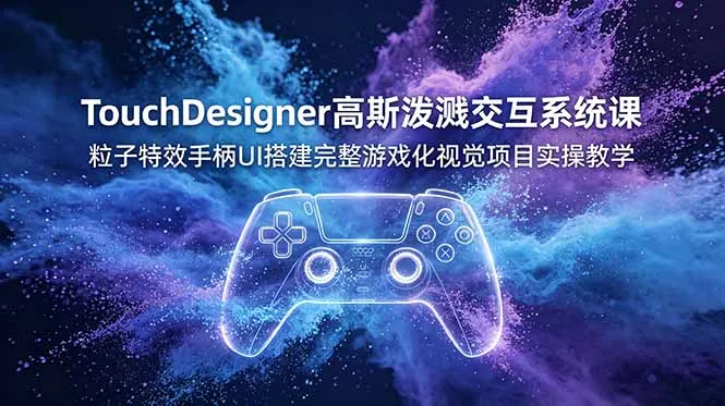 TouchDesigner高斯泼溅交互系统课，粒子特效手柄UI搭建完整游戏化视觉项目实操教学mc69.cn - 副业项目分享,互联网学习资源,考公考研资料,虚拟资料与创业思路天璇笔记网