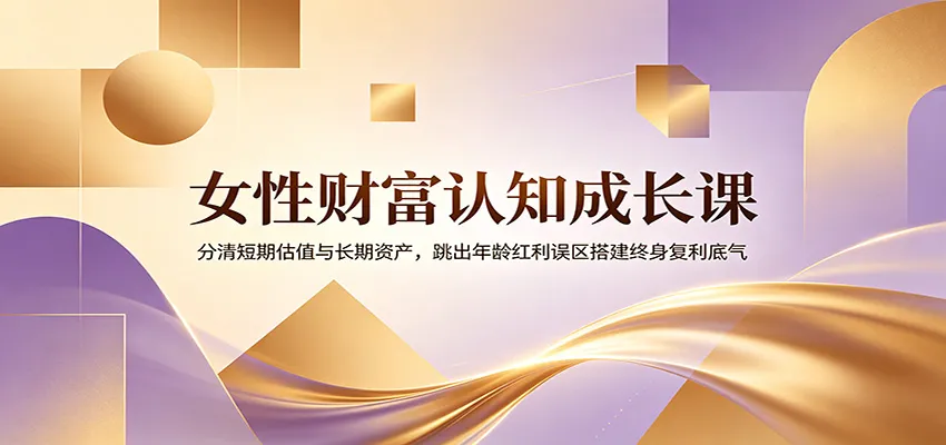 女性财富认知成长课：分清短期估值与长期资产，跳出年龄红利误区搭建终身复利底气mc69.cn - 副业项目分享,互联网学习资源,考公考研资料,虚拟资料与创业思路天璇笔记网