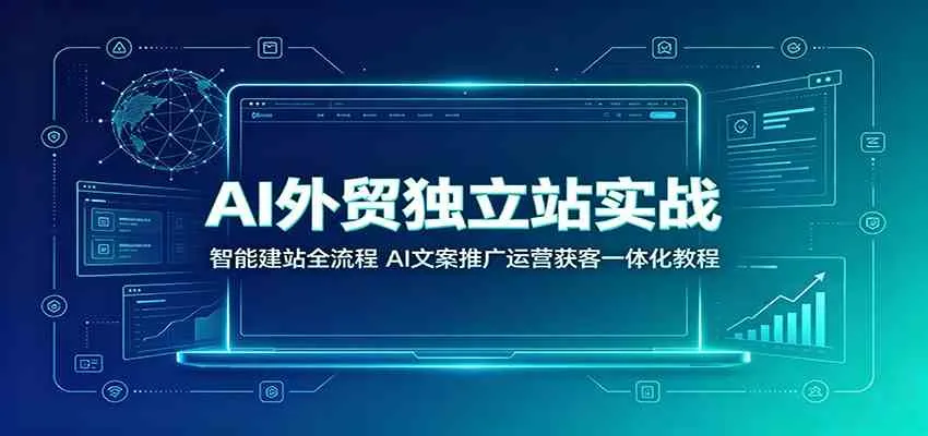 AI外贸独立站实战：智能建站全流程，AI文案推广运营获客一体化教程mc69.cn - 副业项目分享,互联网学习资源,考公考研资料,虚拟资料与创业思路天璇笔记网
