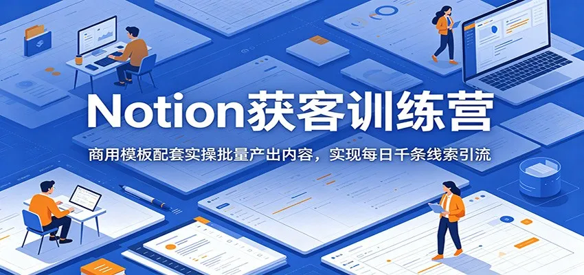 Notion获客训练营：商用模板配套实操批量产出内容，实现每日千条线索引流mc69.cn - 副业项目分享,互联网学习资源,考公考研资料,虚拟资料与创业思路天璇笔记网