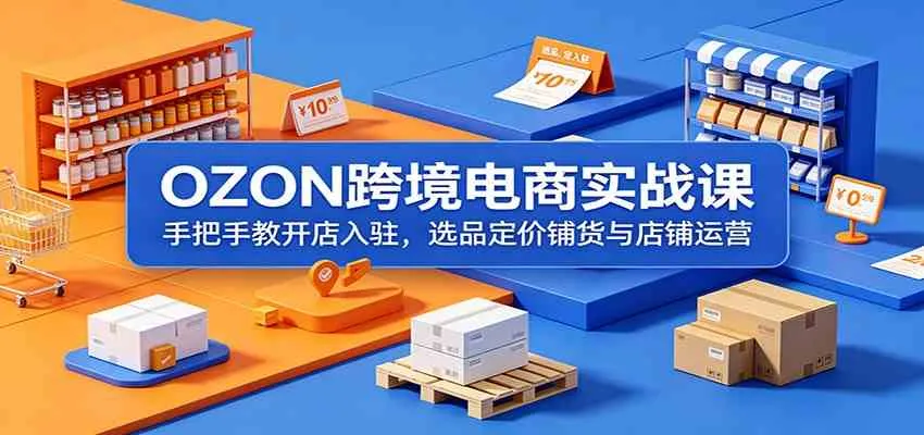 OZON跨境电商实战课：手把手教开店入驻，选品定价铺货与店铺运营mc69.cn - 副业项目分享,互联网学习资源,考公考研资料,虚拟资料与创业思路天璇笔记网