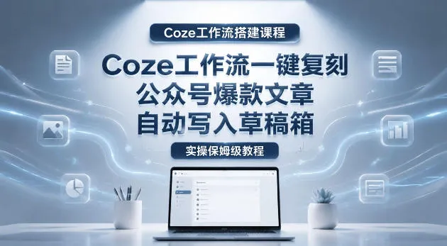 【Coze工作流搭建实操教程】coze工作流一键复刻公众号爆款文章，自动写入草稿箱！全流程保姆级教学mc69.cn - 副业项目分享,互联网学习资源,考公考研资料,虚拟资料与创业思路天璇笔记网