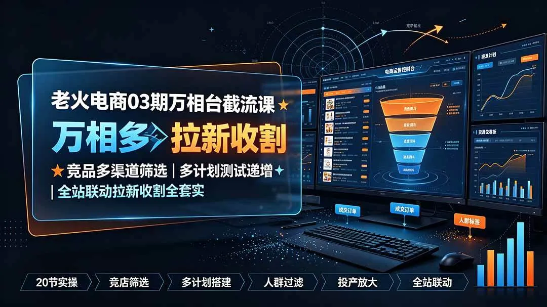 （19431期）老火电商03期万相台截流课：竞品多渠道筛选｜多计划测试递增｜全站联动拉新收割全套实操教学mc69.cn - 副业项目分享,互联网学习资源,考公考研资料,虚拟资料与创业思路天璇笔记网
