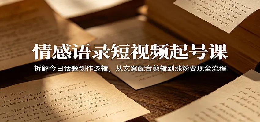 情感语录短视频起号课：拆解今日话题创作逻辑，从文案配音剪辑到涨粉变现全流程mc69.cn - 副业项目分享,互联网学习资源,考公考研资料,虚拟资料与创业思路天璇笔记网