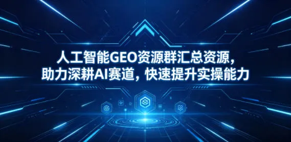 人工智能GEO资源群汇总资源，助力深耕AI赛道，快速提升实操能力mc69.cn - 副业项目分享,互联网学习资源,考公考研资料,虚拟资料与创业思路天璇笔记网
