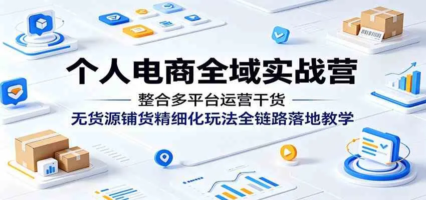个人电商全域实战营：整合多平台运营干货，无货源铺货精细化玩法全链路落地教学mc69.cn - 副业项目分享,互联网学习资源,考公考研资料,虚拟资料与创业思路天璇笔记网