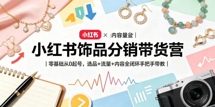 小红书饰品分销带货营｜零基础从0起号，选品+流量+内容全闭环手把手带教（更新0527）mc69.cn - 副业项目分享,互联网学习资源,考公考研资料,虚拟资料与创业思路天璇笔记网