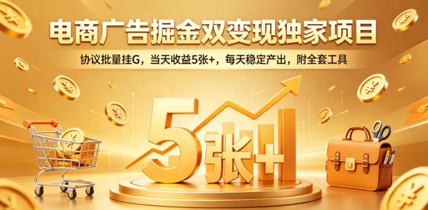 电商广告掘金双变现独家项目，协议批量挂G，当天收益5张+，每天稳定产出，附全套工具【揭秘】mc69.cn - 副业项目分享,互联网学习资源,考公考研资料,虚拟资料与创业思路天璇笔记网