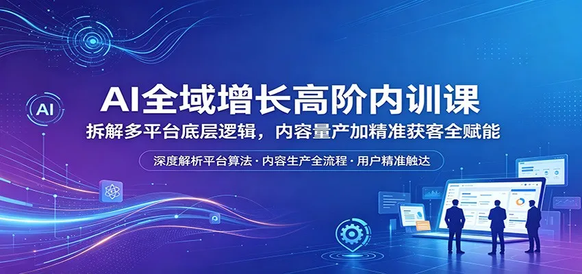 AI全域增长高阶内训课：拆解多平台底层逻辑，内容量产加精准获客全赋能mc69.cn - 副业项目分享,互联网学习资源,考公考研资料,虚拟资料与创业思路天璇笔记网