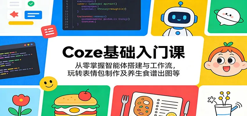 Coze基础入门课：从零掌握智能体搭建与工作流，玩转表情包制作及养生食谱出图等mc69.cn - 副业项目分享,互联网学习资源,考公考研资料,虚拟资料与创业思路天璇笔记网