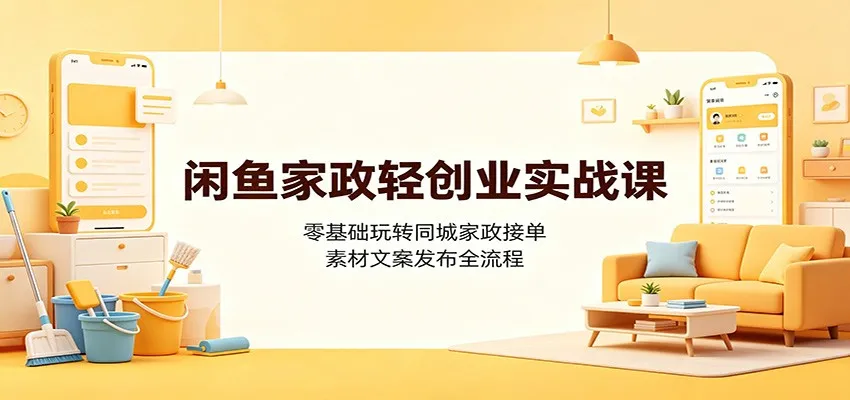 闲鱼家政轻创业实战课：零基础玩转同城家政接单，素材文案发布全流程mc69.cn - 副业项目分享,互联网学习资源,考公考研资料,虚拟资料与创业思路天璇笔记网