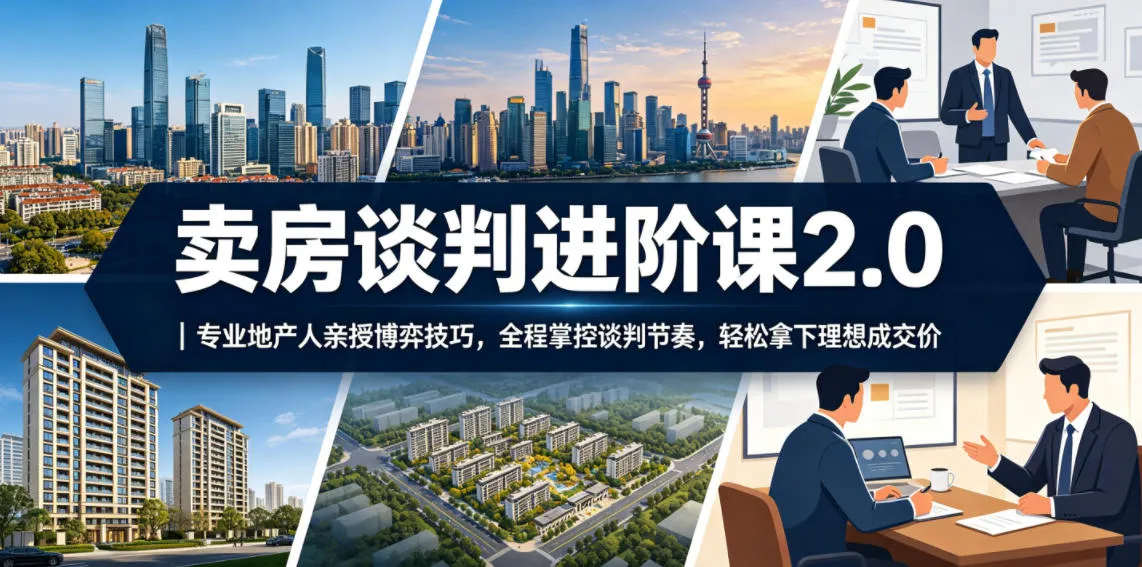卖房谈判进阶课2.0｜专业地产人亲授博弈技巧，全程掌控谈判节奏，轻松拿下理想成交价mc69.cn - 副业项目分享,互联网学习资源,考公考研资料,虚拟资料与创业思路天璇笔记网