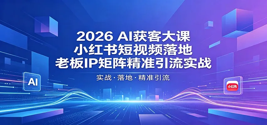 2026AI获客大课：小红书短视频落地，老板IP矩阵精准引流实战mc69.cn - 副业项目分享,互联网学习资源,考公考研资料,虚拟资料与创业思路天璇笔记网