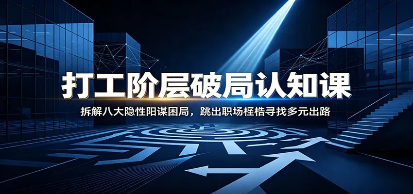 打工阶层破局认知：拆解八大隐性阳谋困局，跳出职场桎梏寻找多元出路mc69.cn - 副业项目分享,互联网学习资源,考公考研资料,虚拟资料与创业思路天璇笔记网